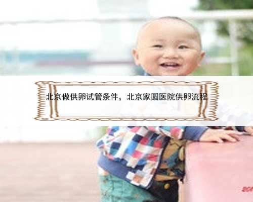 北京做供卵试管条件，北京家圆医院供卵流程